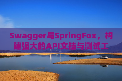 Swagger与SpringFox,构建强大的API文档与测试工具